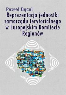 Reprezentacja jednostki samorządu terytorialnego w Europejskim Komitecie Regionów. Autor: Bącal Paweł. Multiszop.pl Okładka książki Reprezentacja jednostki samorządu terytorialnego w Europejskim Komitecie Regionów