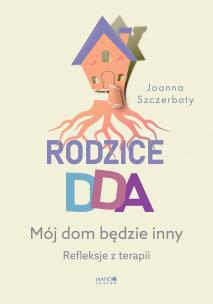 Rodzice DDA. Mój dom będzie inny. Refleksje z terapii. Autor: Szczerbaty Joanna. Multiszop.pl Okładka książki Rodzice DDA. Mój dom będzie inny. Refleksje z terapii