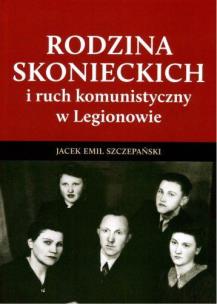Rodzina Skoneckich i ruch komunistyczny w Legionowie. Autor: Szczepański Jacek Emil. Multiszop.pl Okładka książki Rodzina Skoneckich i ruch komunistyczny w Legionowie