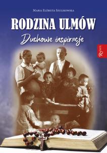Rodzina Ulmów. Duchowe Inspiracje. Autor: Maria Elżbieta Szulikowska. Multiszop.pl Okładka książki Rodzina Ulmów. Duchowe Inspiracje