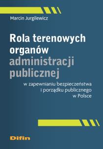 Rola terenowych organów administracji publicznej w zapewnianiu bezpieczeństwa i porządku publicznego. Autor: Marcin Jurgilewicz. Multiszop.pl Okładka książki Rola terenowych organów administracji publicznej w zapewnianiu bezpieczeństwa i porządku publicznego