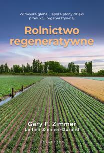 Rolnictwo regeneratywne. Zdrowsza gleba i lepsze plony dzięki produkcji regeneratywnej. Autor: Zimmer Garry F.. Multiszop.pl Okładka książki Rolnictwo regeneratywne. Zdrowsza gleba i lepsze plony dzięki produkcji regeneratywnej
