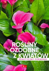 Rośliny ozdobne z kwiatów. Poradnik praktyczny - uszkodzone. Autor: Opracowanie zbiorowe. Multiszop.pl Okładka książki Rośliny ozdobne z kwiatów. Poradnik praktyczny - uszkodzone