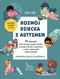 ROZWÓJ DZIECKA Z AUTYZMEM 90 ćwiczeń, które pomogą twojemu dziecku rozwinąć potrzebne umiejętności i w pełni wykorzystać własny potencjał. Autor: Katie Cook. Multiszop.pl Okładka książki ROZWÓJ DZIECKA Z AUTYZMEM 90 ćwiczeń, które pomogą twojemu dziecku rozwinąć potrzebne umiejętności i w pełni wykorzystać własny potencjał
