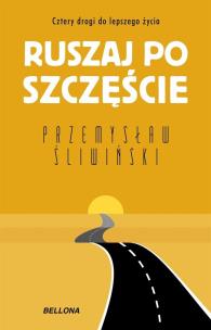 Ruszaj po szczęście. Cztery drogi do lepszego życia. Autor: Przemysław Śliwiński. Multiszop.pl Okładka książki Ruszaj po szczęście. Cztery drogi do lepszego życia