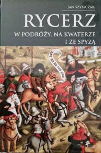 Rycerz w podróży, na kwaterze i ze spyżą (Rycerz..., t. IV). Autor: Szymczak Jan. Multiszop.pl Okładka książki Rycerz w podróży, na kwaterze i ze spyżą (Rycerz..., t. IV)