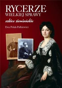 Rycerze wielkiej sprawy. Szkice ziemiańskie. Autor: Ewa Polak-Pałkiewicz. Multiszop.pl Okładka książki Rycerze wielkiej sprawy. Szkice ziemiańskie