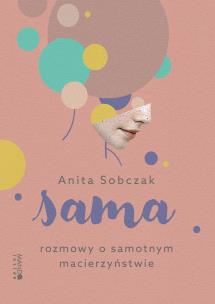 Sama Rozmowy o samotnym macierzyństwie. Autor: Sobczak Anita. Multiszop.pl Okładka książki Sama Rozmowy o samotnym macierzyństwie