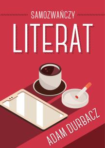 Samozwańczy Literat. Autor: Adam Durbacz. Multiszop.pl Okładka książki Samozwańczy Literat