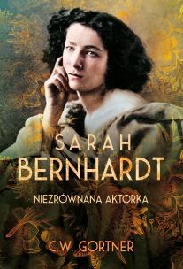 Sarah Bernhardt. Niezrównana aktorka. Autor: Gortner C.W., Janusz Maćczak. Multiszop.pl Okładka książki Sarah Bernhardt. Niezrównana aktorka