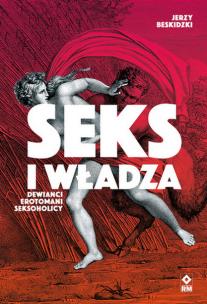 Seks i władza. Dewiańci, erotomani, seksoholicy. Autor: Jerzy Beskidzki. Multiszop.pl Okładka książki Seks i władza. Dewiańci, erotomani, seksoholicy