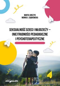 Seksualność dzieci i młodzieży - (nie)trudności pedagogiczne i psychoterapeutyczne. Autor: Jurczyk Marta, Dąbkowska Monika I.. Multiszop.pl Okładka książki Seksualność dzieci i młodzieży - (nie)trudności pedagogiczne i psychoterapeutyczne