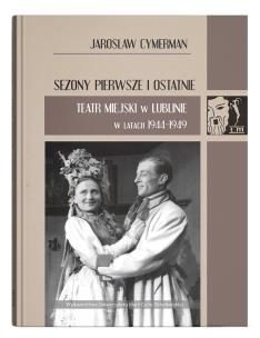 Okładka książki Sezony pierwsze i ostatnie. Teatr Miejski w Lublinie w latach 1944-1949