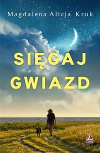 Sięgaj gwiazd. Autor: Magdalena Alicja Kruk. Multiszop.pl Okładka książki Sięgaj gwiazd
