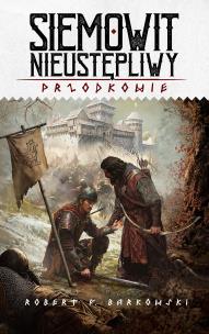 Siemowit Nieustępliwy. Cykl Przodkowie. Tom 3. Autor: Robert F. Barkowski. Multiszop.pl Okładka książki Siemowit Nieustępliwy. Cykl Przodkowie. Tom 3