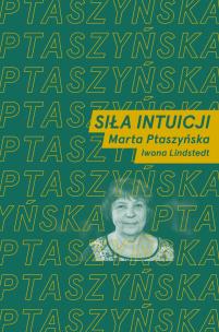 Siła intuicji. Rozmawiają Marta Ptaszyńska i Iwona Lindstedt. Autor: Marta Ptaszyńska, Lindstedt Iwona. Multiszop.pl Okładka książki Siła intuicji. Rozmawiają Marta Ptaszyńska i Iwona Lindstedt