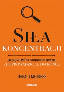 Siła koncentracji. Jak się skupić na istotnych sprawach i doprowadzić je do końca. Autor: Thibaut Meurisse. Multiszop.pl Okładka książki Siła koncentracji. Jak się skupić na istotnych sprawach i doprowadzić je do końca