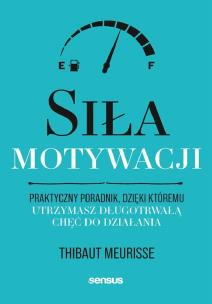 Siła motywacji. Praktyczny poradnik, dzięki któremu utrzymasz długotrwałą chęć do działania. Autor: Thibaut Meurisse. Multiszop.pl Okładka książki Siła motywacji. Praktyczny poradnik, dzięki któremu utrzymasz długotrwałą chęć do działania