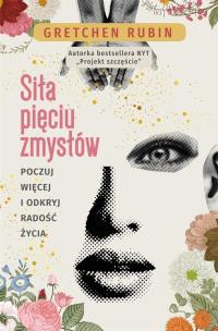 Siła pięciu zmysłów. Poczuj więcej i odkryj radość. Autor: Gretchen Rubin. Multiszop.pl Okładka książki Siła pięciu zmysłów. Poczuj więcej i odkryj radość