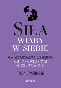 Siła wiary w siebie. Praktyczne wskazówki, dzięki którym zaufasz własnym możliwościom. Autor: Thibaut Meurisse. Multiszop.pl Okładka książki Siła wiary w siebie. Praktyczne wskazówki, dzięki którym zaufasz własnym możliwościom