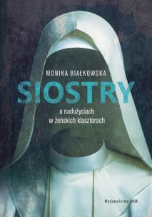 Siostry O nadużyciach w żeńskich klasztorach. Autor: MONIKA BIAŁKOWSKA. Multiszop.pl Okładka książki Siostry O nadużyciach w żeńskich klasztorach