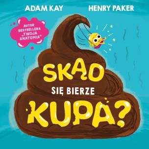 Skąd się bierze kupa?. Autor: Adam Kay, Henry Paker. Multiszop.pl Okładka książki Skąd się bierze kupa?