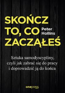 Okładka książki Skończ to, co zacząłeś. Sztuka samodyscypliny, czyli jak zabrać się do pracy i doprowadzić ją do koń