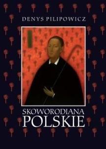 Skoworodiana polskie: Recepcja myśli filozoficznej. Autor: Denys Pilipowicz. Multiszop.pl Okładka książki Skoworodiana polskie: Recepcja myśli filozoficznej