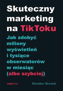 Skuteczny marketing na TikToku. Autor: Mirosław Skwarek. Multiszop.pl Okładka książki Skuteczny marketing na TikToku