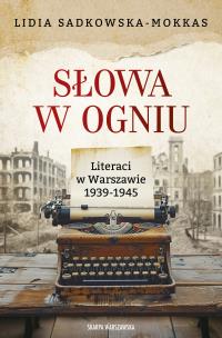 Słowa w ogniu. Literaci w Warszawie 1939-1945. Autor: Sadkowska-Mokkas Lidia. Multiszop.pl Okładka książki Słowa w ogniu. Literaci w Warszawie 1939-1945