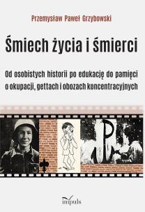 Śmiech życia i śmierci Od osobistych historii po edukację do pamięci o okupacji gettach i obozach koncentracyjnych. Autor: Przemysław Paweł Grzybowski. Multiszop.pl Okładka książki Śmiech życia i śmierci Od osobistych historii po edukację do pamięci o okupacji gettach i obozach koncentracyjnych