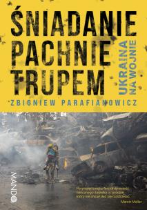 Śniadanie pachnie trupem. Ukraina na wojnie. Autor: Parafianowicz Zbigniew. Multiszop.pl Okładka książki Śniadanie pachnie trupem. Ukraina na wojnie