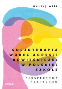 Okładka książki Socjoterapia wobec agresji rówieśniczej w polskiej szkole. Perspektywa praktyków