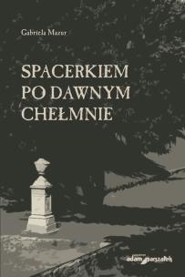 Spacerkiem po dawnym Chełmnie. Autor: Mazur Gabriela. Multiszop.pl Okładka książki Spacerkiem po dawnym Chełmnie