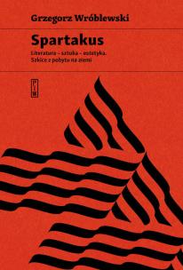 Spartakus. Literatura, sztuka, estetyka. Szkice z pobytu na ziemi. Autor: Wróblewski Grzegorz. Multiszop.pl Okładka książki Spartakus. Literatura, sztuka, estetyka. Szkice z pobytu na ziemi