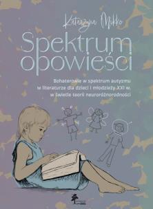 Okładka książki Spektrum opowieści. Bohaterowie w spektrum autyzmu w literaturze dla dzieci i młodzieży XXI. w świet
