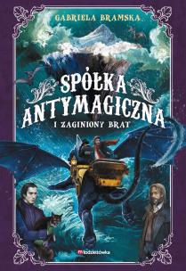 Spółka Antymagiczna i zaginiony brat. Tom 2. Autor: Gabriela Bramska. Multiszop.pl Okładka książki Spółka Antymagiczna i zaginiony brat. Tom 2