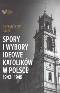 Spory i wybory ideowe katolików w Polsce 19421948. Autor: Pazik Przemysław. Multiszop.pl Okładka książki Spory i wybory ideowe katolików w Polsce 19421948