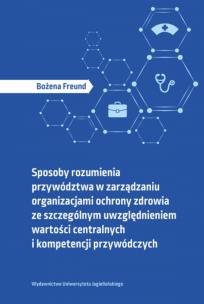 Sposoby rozumienia przywództwa w zarządzaniu organizacjami ochrony zdrowia. Autor: Freund Bożena. Multiszop.pl Okładka książki Sposoby rozumienia przywództwa w zarządzaniu organizacjami ochrony zdrowia