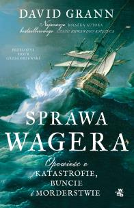 Sprawa Wagera. Opowieść o katastrofie, buncie i morderstwie. Autor: Grann David. Multiszop.pl Okładka książki Sprawa Wagera. Opowieść o katastrofie, buncie i morderstwie