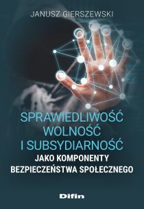 Sprawiedliwość, wolność i subsydiarność jako komponenty bezpieczeństwa społecznego. Autor: Gierszewski Janusz. Multiszop.pl Okładka książki Sprawiedliwość, wolność i subsydiarność jako komponenty bezpieczeństwa społecznego