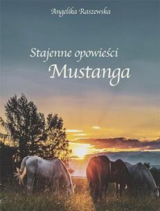 Stajenne opowieści Mustanga. Autor: Angelika Raszewska. Multiszop.pl Okładka książki Stajenne opowieści Mustanga