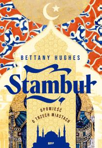 Stambuł. Opowieść o trzech miastach. Autor: Bettany Hughes. Multiszop.pl Okładka książki Stambuł. Opowieść o trzech miastach