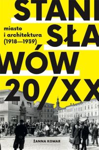 Okładka książki Stanisławów 20/XX. Miasto i architektura 1918-193