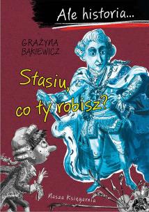 Stasiu, co ty robisz? Ale historia.... wyd. 2022. Autor: Grażyna Bąkiewicz. Multiszop.pl Okładka książki Stasiu, co ty robisz? Ale historia.... wyd. 2022