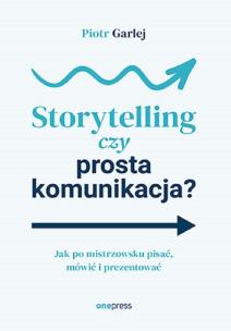Okładka książki Storytelling czy prosta komunikacja? Jak po mistrzowsku pisać, mówić i prezentować