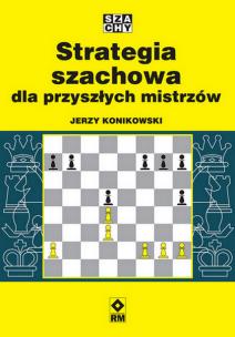 Strategia szachowa dla przyszłych mistrzów. Autor: Konikowski Jerzy. Multiszop.pl Okładka książki Strategia szachowa dla przyszłych mistrzów