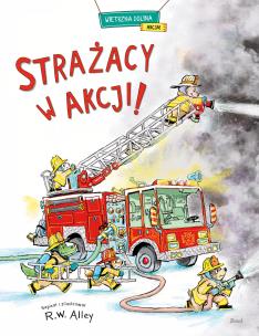 Strażacy w akcji!. Autor: R.W. Alley, Patrycja Zarawska. Multiszop.pl Okładka książki Strażacy w akcji!