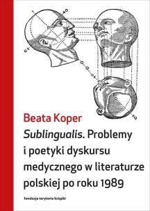 Sublingualis. Problemy i poetyki dyskursu medycznego w literaturze polskiej po roku 1989. Autor: Koper Beata. Multiszop.pl Okładka książki Sublingualis. Problemy i poetyki dyskursu medycznego w literaturze polskiej po roku 1989