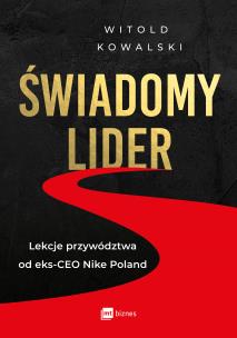 Świadomy lider. Lekcje przywództwa od eks-CEO Nike Poland. Autor: Kowalski Witold. Multiszop.pl Okładka książki Świadomy lider. Lekcje przywództwa od eks-CEO Nike Poland
